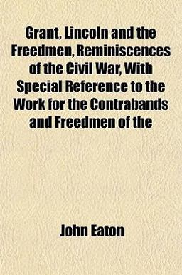 Grant, Lincoln and the Freedmen, Reminiscences of the Civil War, with Special Reference to the Work for the Contrabands and Freedmen Of