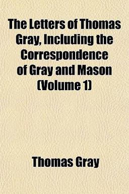 The Letters of Thomas Gray, Including the Correspondence of Gray and Mason