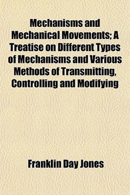 Mechanisms and Mechanical Movements; a Treatise on Different Types of Mechanisms and Various Methods of Transmitting, Controlling and Modifying
