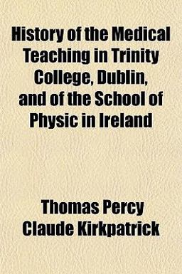 History of the Medical Teaching in Trinity College, Dublin and of the School of Physic in Ireland