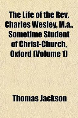 The Life of the Rev Charles Wesley, M a , Sometime Student of Christ-Church, Oxford