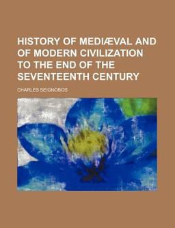 History of Mediæval and of Modern Civilization to the End of the Seventeenth Century History of Mediæval and of Modern Civilization to the End of the Seventeenth Century