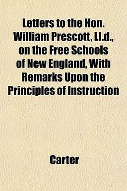 Letters to the Hon William Prescott, Ll D , on the Free Schools of New England, with Remarks upon the Principles of Instruction