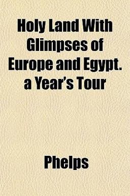 Holy Land with Glimpses of Europe and Egypt a Year's Tour
