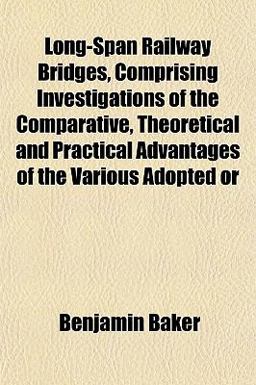 Long-Span Railway Bridges, Comprising Investigations of the Comparative, Theoretical and Practical Advantages of the Various Adopted Or