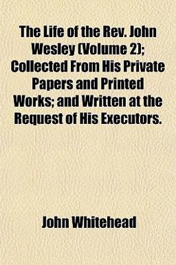 The Life of the Rev John Wesley; Collected from His Private Papers and Printed Works; and Written at the Request of His Executors The Life of the Rev John Wesley; Collected from His Private Papers and Printed Works; and Written at the Request of His Executors