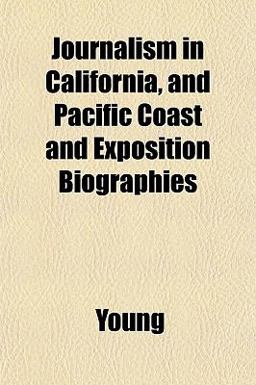 Journalism in California, and Pacific Coast and Exposition Biographies