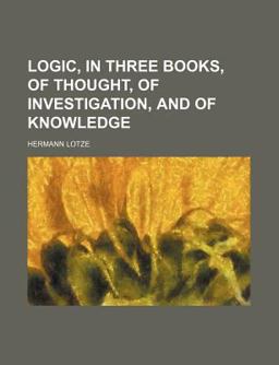 Logic, in Three Books, of Thought, of Investigation, and of Knowledge
