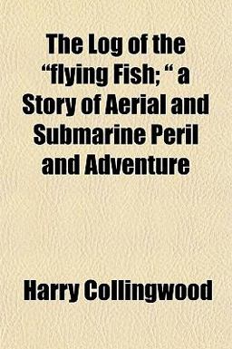 The Log of the Flying Fish; a Story of Aerial and Submarine Peril and Adventure