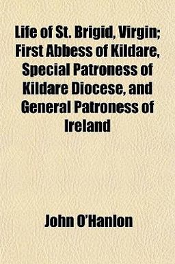 Life of St Brigid, Virgin; First Abbess of Kildare, Special Patroness of Kildare Diocese, and General Patroness of Ireland