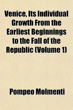 Venice, Its Individual Growth from the Earliest Beginnings to the Fall of the Republic