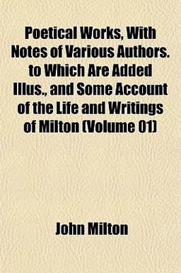 Poetical Works, with Notes of Various Authors to Which Are Added Illus , and Some Account of the Life and Writings of Milton