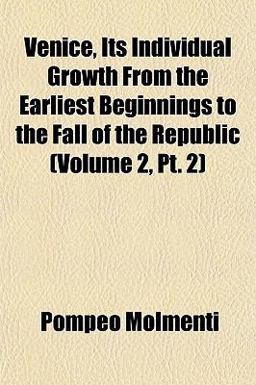 Venice, Its Individual Growth from the Earliest Beginnings to the Fall of the Republic