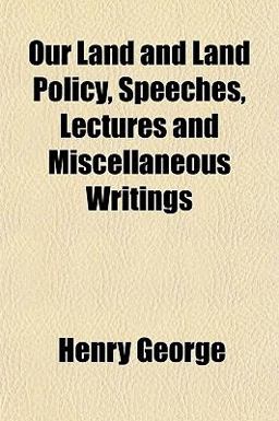 Our Land and Land Policy, Speeches, Lectures and Miscellaneous Writings