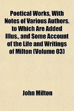 Poetical Works, with Notes of Various Authors to Which Are Added Illus , and Some Account of the Life and Writings of Milton