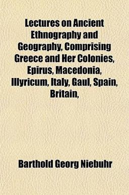 Lectures on Ancient Ethnography and Geography, Comprising Greece and Her Colonies, Epirus, Macedonia, Illyricum, Italy, Gaul, Spain, Britain
