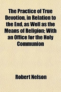 The Practice of True Devotion, in Relation to the End, As Well As the Means of Religion; with an Office for the Holy Communion