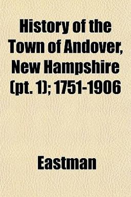 History of the Town of Andover, New Hampshire; 1751-1906 History of the Town of Andover, New Hampshire; 1751-1906