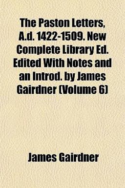 The Paston Letters, a D 1422-1509 New Complete Library Ed Edited with Notes and an Introd by James Gairdner