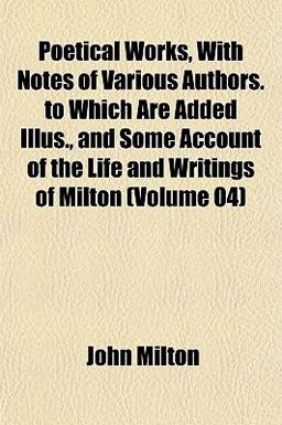 Poetical Works, with Notes of Various Authors to Which Are Added Illus , and Some Account of the Life and Writings of Milton