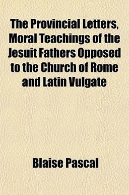 The Provincial Letters, Moral Teachings of the Jesuit Fathers Opposed to the Church of Rome and Latin Vulgate