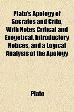 Plato's Apology of Socrates and Crito, with Notes Critical and Exegetical, Introductory Notices, and a Logical Analysis of the Apology