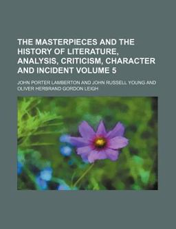 The Masterpieces and the History of Literature, Analysis, Criticism, Character and Incident The Masterpieces and the History of Literature, Analysis, Criticism, Character and Incident