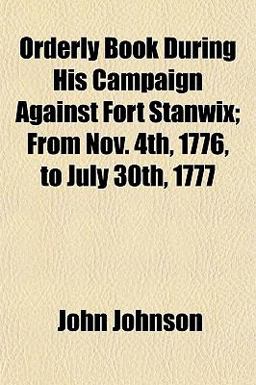 Orderly Book During His Campaign Against Fort Stanwix; from Nov 4th, 1776, to July 30th 1777