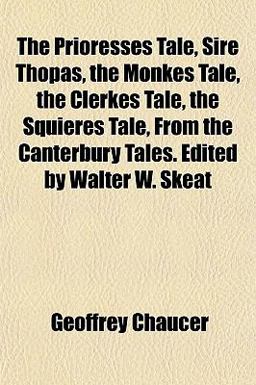 The Prioresses Tale, Sire Thopas, the Monkes Tale, the Clerkes Tale, the Squieres Tale, from the Canterbury Tales Edited by Walter W Skeat