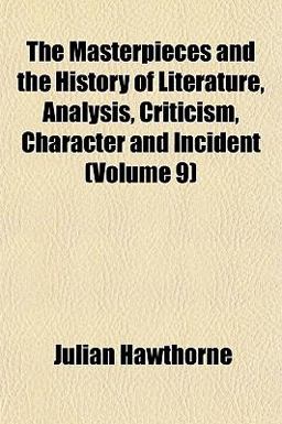 The Masterpieces and the History of Literature, Analysis, Criticism, Character and Incident The Masterpieces and the History of Literature, Analysis, Criticism, Character and Incident