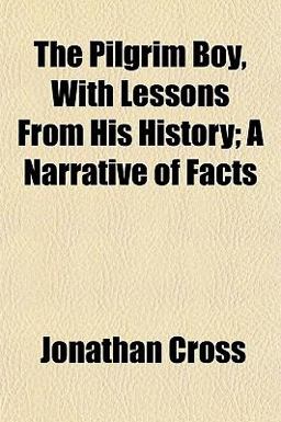 The Pilgrim Boy, with Lessons from His History; a Narrative of Facts The Pilgrim Boy, with Lessons from His History; a Narrative of Facts