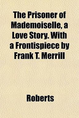 The Prisoner of Mademoiselle, a Love Story with a Frontispiece by Frank T Merrill
