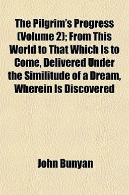 The Pilgrim's Progress; from This World to That Which Is to Come, Delivered under the Similitude of a Dream, Wherein Is Discovered