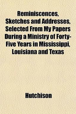 Reminiscences, Sketches and Addresses, Selected from My Papers During a Ministry of Forty-Five Years in Mississippi, Louisiana and Texas