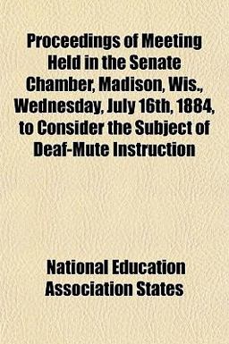 Proceedings of Meeting Held in the Senate Chamber, Madison, Wis , Wednesday, July 16th, 1884, to Consider the Subject of Deaf-Mute Instruction 2010 9781152577374 Front Cover