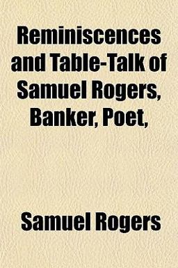 Reminiscences and Table-Talk of Samuel Rogers, Banker, Poet