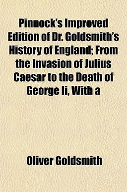 Pinnock's Improved Edition of Dr Goldsmith's History of England; from the Invasion of Julius Caesar to the Death of George II , With
