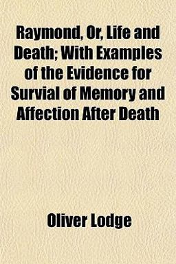 Raymond, or, Life and Death; with Examples of the Evidence for Survial of Memory and Affection after Death