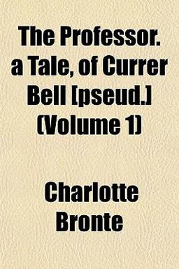 The Professor a Tale, of Currer Bell [Pseud ]
