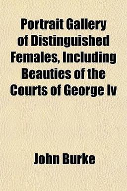 Portrait Gallery of Distinguished Females, Including Beauties of the Courts of George Iv