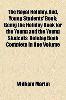 The Royal Holiday, and, Young Students' Book; Being the Holiday Book for the Young and the Young Students' Holiday Book Complete In