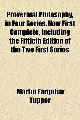 Proverbial Philosophy, in Four Series, Now First Complete, Including the Fiftieth Edition of the Two First Series
