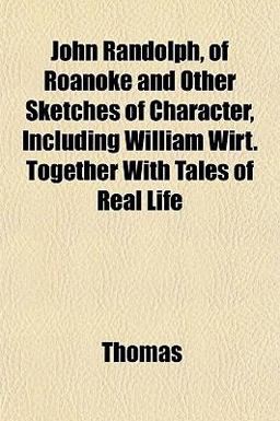 John Randolph, of Roanoke and Other Sketches of Character, Including William Wirt Together with Tales of Real Life