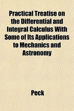 Practical Treatise on the Differential and Integral Calculus with Some of Its Applications to Mechanics and Astronomy