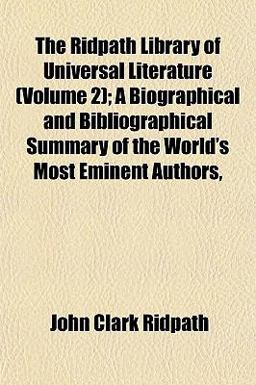 The Ridpath Library of Universal Literature; a Biographical and Bibliographical Summary of the World's Most Eminent Authors