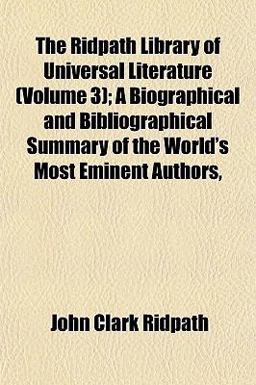 The Ridpath Library of Universal Literature; a Biographical and Bibliographical Summary of the World's Most Eminent Authors