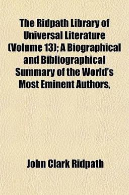 The Ridpath Library of Universal Literature; a Biographical and Bibliographical Summary of the World's Most Eminent Authors