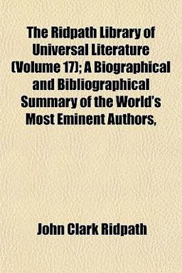 The Ridpath Library of Universal Literature; a Biographical and Bibliographical Summary of the World's Most Eminent Authors