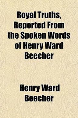 Royal Truths, Reported from the Spoken Words of Henry Ward Beecher