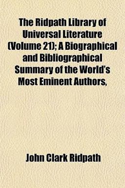 The Ridpath Library of Universal Literature; a Biographical and Bibliographical Summary of the World's Most Eminent Authors